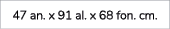 47 an. x 91 al. x 68 fon. cm.