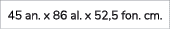 45 an. x 86 al. x 52,5 fon. cm.