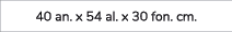 40 an. x 54 al. x 30 fon. cm.