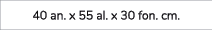 40 an. x 55 al. x 30 fon. cm. 