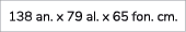 138 an. x 79 al. x 65 fon. cm. 