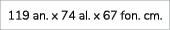 119 an. x 74 al. x 67 fon. cm. 