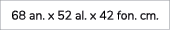 68 an. x 52 al. x 42 fon. cm. 