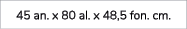 45 an. x 80 al. x 48,5 fon. cm.