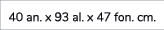 40 an. x 93 al. x 47 fon. cm. 