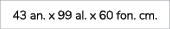 43 an. x 99 al. x 60 fon. cm.