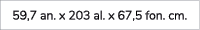 59,7 an. x 203 al. x 67,5 fon. cm.