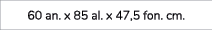 60 an. x 85 al. x 47,5 fon. cm. 