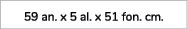 59 an. x 5 al. x 51 fon. cm. 