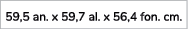 59,5 an. x 59,7 al. x 56,4 fon. cm. 