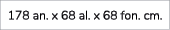 178 an. x 68 al. x 68 fon. cm. 