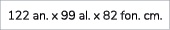 122 an. x 99 al. x 82 fon. cm. 