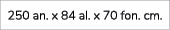 250 an. x 84 al. x 70 fon. cm. 