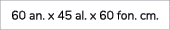 60 an. x 45 al. x 60 fon. cm. 
