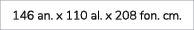 146 an. x 110 al. x 208 fon. cm.