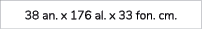 38 an. x 176 al. x 33 fon. cm.