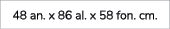 48 an. x 86 al. x 58 fon. cm.