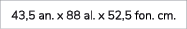 43,5 an. x 88 al. x 52,5 fon. cm.