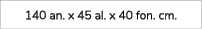 140 an. x 45 al. x 40 fon. cm.
