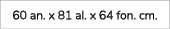 60 an. x 81 al. x 64 fon. cm.