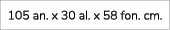 105 an. x 30 al. x 58 fon. cm. 