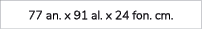 77 an. x 91 al. x 24 fon. cm.