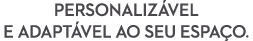 PERSONALIZ VEL E ADAPT VEL AO seu ESPA O.