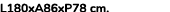 L180xA86xP78 cm. 