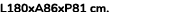 L180xA86xP81 cm. 