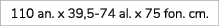 110 an. x 39,5 74 al. x 75 fon. cm.