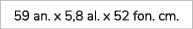 59 an. x 5,8 al. x 52 fon. cm.