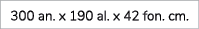 300 an. x 190 al. x 42 fon. cm.