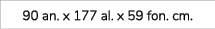 90 an. x 177 al. x 59 fon. cm.