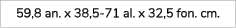 59,8 an. x 38,5 71 al. x 32,5 fon. cm. 