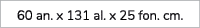 60 an. x 131 al. x 25 fon. cm.