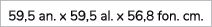 59,5 an. x 59,5 al. x 56,8 fon. cm. 