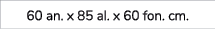 60 an. x 85 al. x 60 fon. cm.