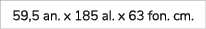 59,5 an. x 185 al. x 63 fon. cm. 