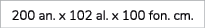 200 an. x 102 al. x 100 fon. cm. 