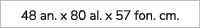 48 an. x 80 al. x 57 fon. cm.
