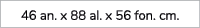 46 an. x 88 al. x 56 fon. cm.