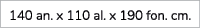 140 an. x 110 al. x 190 fon. cm.