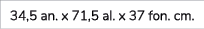34,5 an. x 71,5 al. x 37 fon. cm.