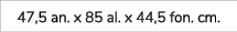 47,5 an. x 85 al. x 44,5 fon. cm.