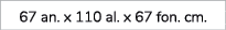 67 an. x 110 al. x 67 fon. cm.
