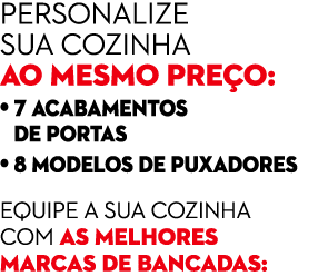 Personalize sua cozinha ao mesmo pre o: • 7 acabamentos • de portas • 8 modelos de puxadores Equipe a sua cozinha com...