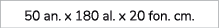 50 an. x 180 al. x 20 fon. cm. 
