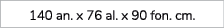 140 an. x 76 al. x 90 fon. cm. 