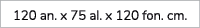 120 an. x 75 al. x 120 fon. cm.
