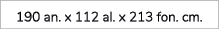 190 an. x 112 al. x 213 fon. cm.